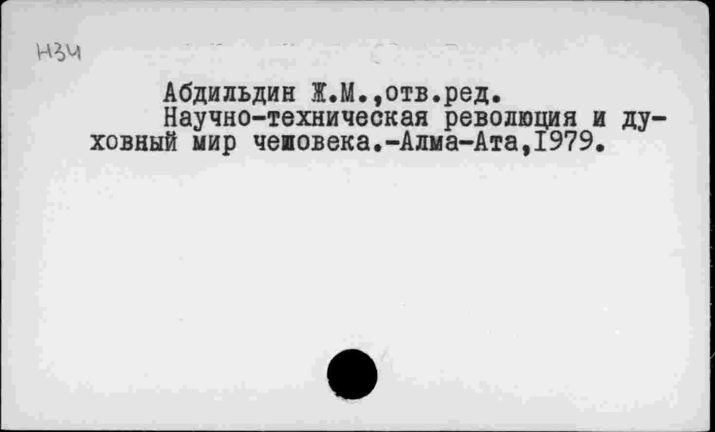 ﻿
Абдильдин Ж.М.,отв.ред.
Научно-техническая революция и духовный мир человека.-Алма-Ата,1979.